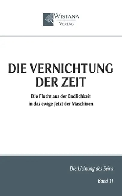 Die Vernichtung der Zeit: Die Flucht aus der Endlichkeit in das ewige Jetzt der Maschinen by Friedrich Pfad, Wistana Verlag