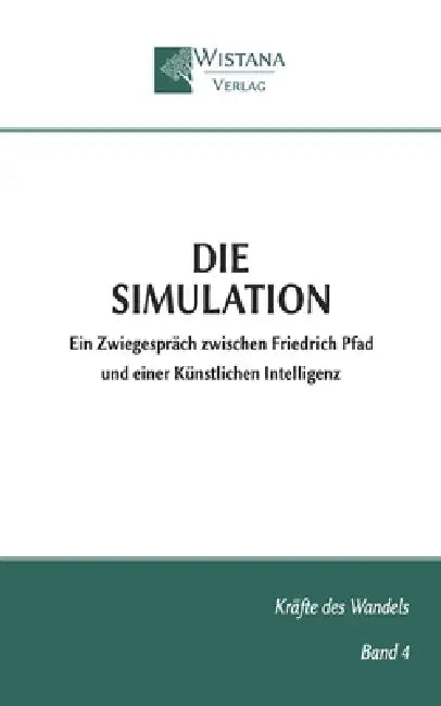 Die Simulation: Ein Zwiegespräch zwischen Friedrich Pfad und einer Künstlichen Intelligenz by Friedrich Pfad, Wistana Verlag