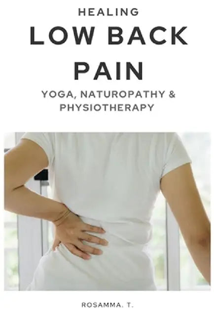 Healing Low Back Pain - Yoga, Naturopathy & Physiotherapy by Rosamma T