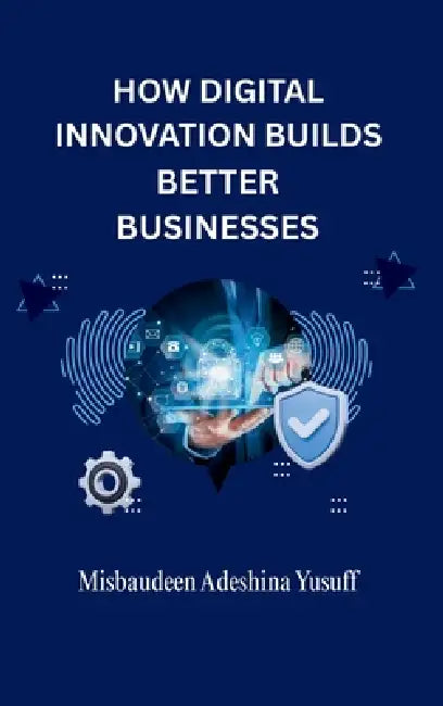 How Digital Innovation Builds Better Businesses by Misbaudeen Adeshina Yusuff