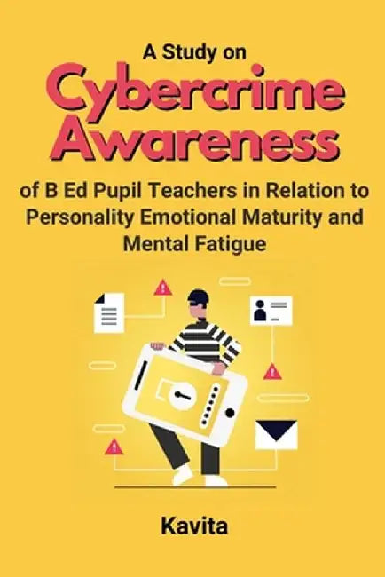 A Study on Cybercrime Awareness of B Ed Pupil Teachers in Relation to Personality Emotional Maturity and Mental Fatigue by Kavita 