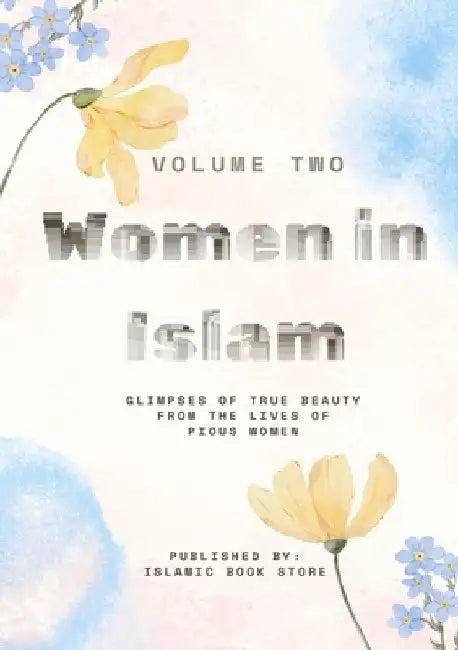 Women in Islam: Volume Two - Glimpses of True Beauty from the Lives of Pious Women by Islamic Book Store