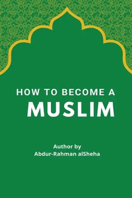 How to Become a Muslim by Abdur-Rahman Alsheha