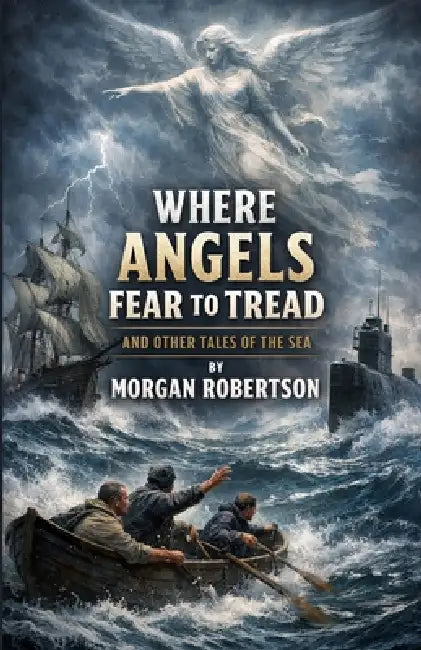 Where Angels Fear To Tread And Other Tales Of The Sea (Illustrated) by Morgan Robertson, Micheal Smith
