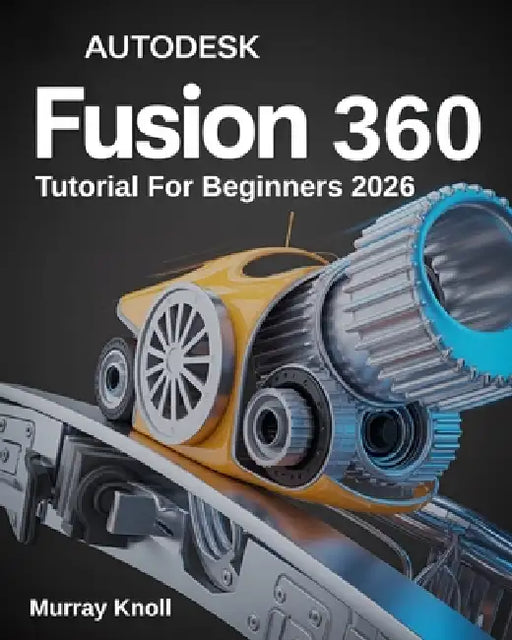 AutoDesk Fusion 360 Tutorial For Beginners: Step-by-Step Masterclass and Practice Guide to Learn 3D Modeling, CAD, CAM, and Engineering Design with Re by Murray Knoll