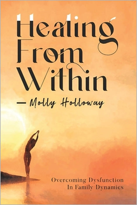 Healing From Within: Overcoming Dysfunction in Family Dynamics by Molly Holloway