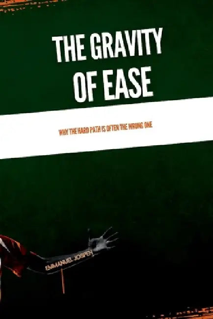 The Gravity of Ease, Why the Hard Path Is Often the Wrong One by Emmanuel Joseph