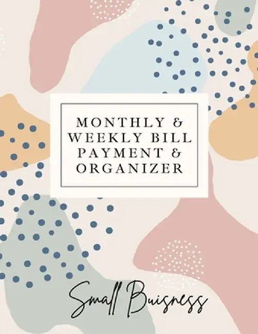 Small Business Monthly & Weekly Bill Payment & Organizer: Simple Financial Journal- Keep Your Budget Organized - Optimal Format Notebook (8,5" x 11"): by Adil Daisy