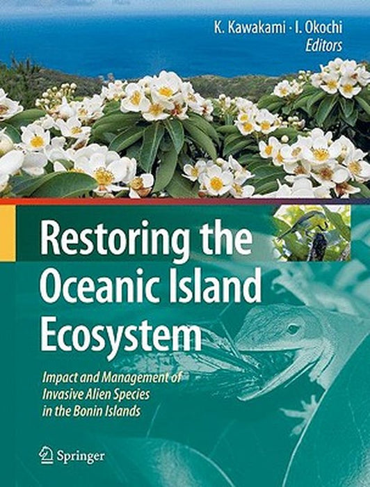 Restoring the Oceanic Island Ecosystem: Impact and Management of Invasive Alien Species in the Bonin Islands by Isamu Okochi