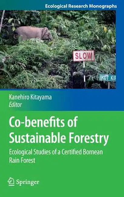Co-Benefits of Sustainable Forestry: Ecological Studies of a Certified Bornean Rain Forest by Kanehiro Kitayama