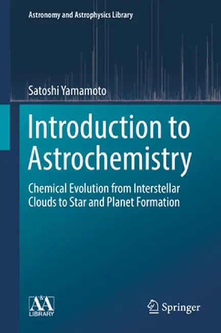 Introduction to Astrochemistry: Chemical Evolution from Interstellar Clouds to Star and Planet Formation by Satoshi Yamamoto