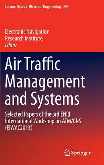 Air Traffic Management and Systems: Selected Papers of the 3rd Enri International Workshop on Atm/CNS (Eiwac2013) by Electronic Navigation Research Institute