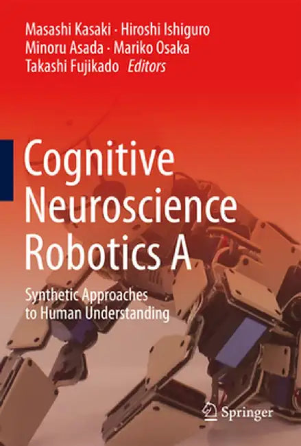 Cognitive Neuroscience Robotics a: Synthetic Approaches to Human Understanding by Masashi Kasaki