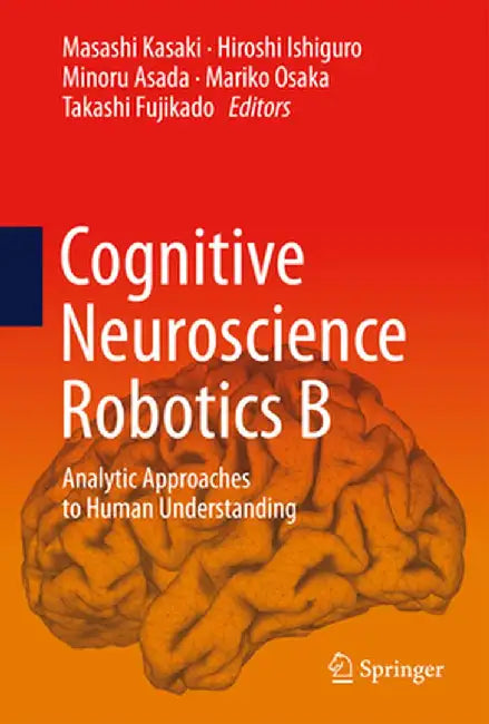 Cognitive Neuroscience Robotics B: Analytic Approaches to Human Understanding by Masashi Kasaki