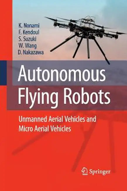 Autonomous Flying Robots: Unmanned Aerial Vehicles and Micro Aerial Vehicles by Kenzo Nonami