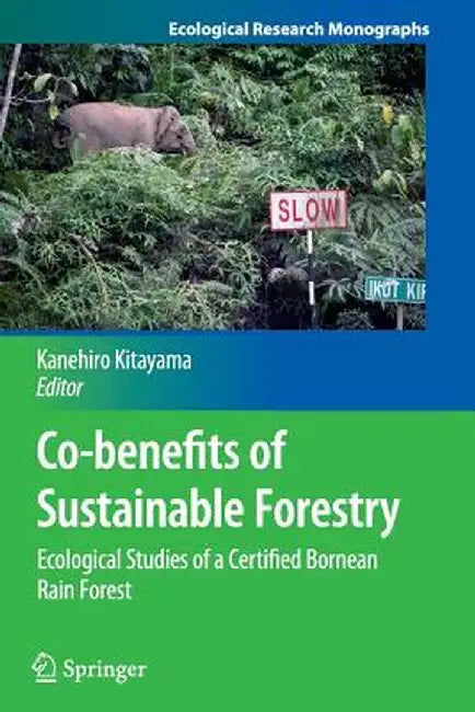 Co-Benefits of Sustainable Forestry: Ecological Studies of a Certified Bornean Rain Forest by Kanehiro Kitayama