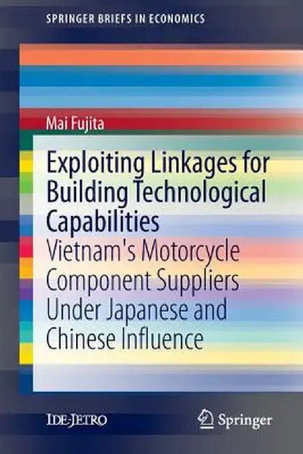 Exploiting Linkages for Building Technological Capabilities: Vietnam's Motorcycle Component Suppliers Under Japanese and Chinese Influence by Mai Fujita