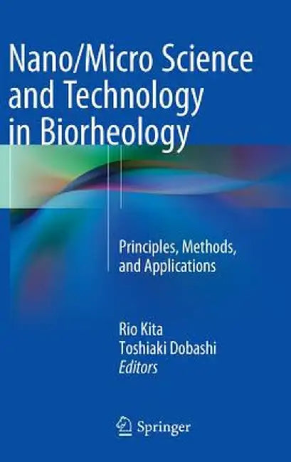 Nano/Micro Science and Technology in Biorheology: Principles, Methods, and Applications by Rio Kita