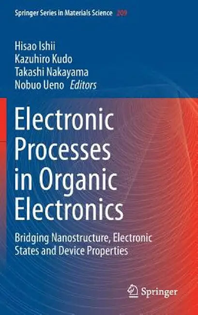 Electronic Processes in Organic Electronics: Bridging Nanostructure, Electronic States and Device Properties by Hisao Ishii