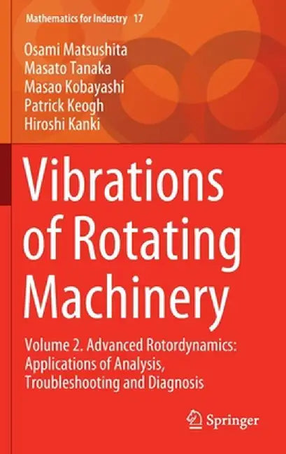 Vibrations of Rotating Machinery: Volume 2. Advanced Rotordynamics: Applications of Analysis, Troubleshooting and Diagnosis by Osami Matsushita