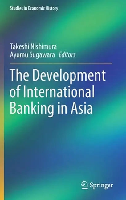 The Development of International Banking in Asia by Takeshi Nishimura, Ayumu Sugawara