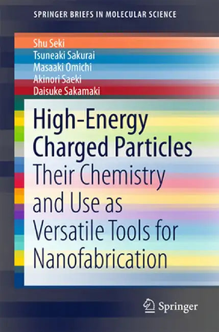 High-Energy Charged Particles: Their Chemistry and Use as Versatile Tools for Nanofabrication by Shu Seki