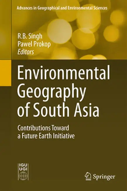 Environmental Geography of South Asia: Contributions Toward a Future Earth Initiative by R. B. Singh