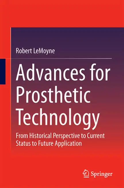 Advances for Prosthetic Technology: From Historical Perspective to Current Status to Future Application by Robert Lemoyne