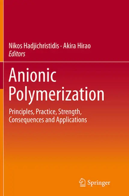 Anionic Polymerization: Principles, Practice, Strength, Consequences and Applications by Nikos Hadjichristidis