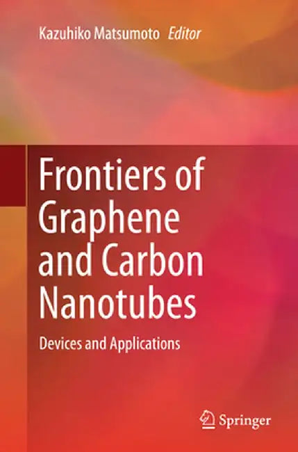 Frontiers of Graphene and Carbon Nanotubes: Devices and Applications by Kazuhiko Matsumoto