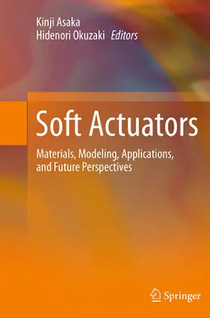 Soft Actuators: Materials, Modeling, Applications, and Future Perspectives by Kinji Asaka