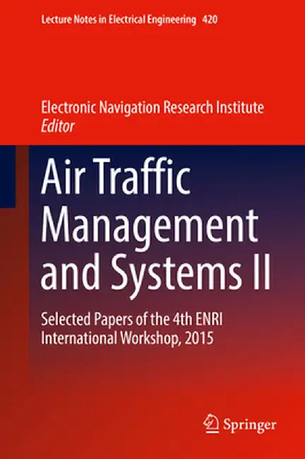 Air Traffic Management and Systems II: Selected Papers of the 4th Enri International Workshop, 2015 by Electronic Navigation Research Institute