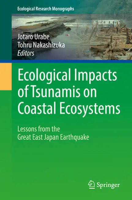 Ecological Impacts of Tsunamis on Coastal Ecosystems: Lessons from the Great East Japan Earthquake by Jotaro Urabe