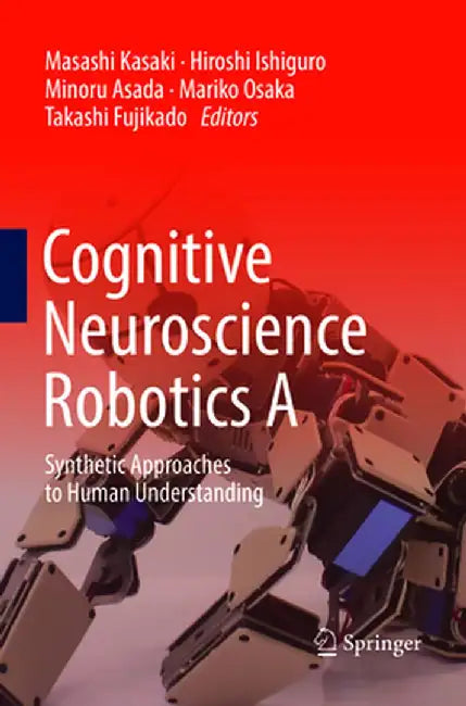 Cognitive Neuroscience Robotics a: Synthetic Approaches to Human Understanding by Masashi Kasaki