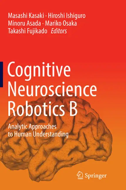 Cognitive Neuroscience Robotics B: Analytic Approaches to Human Understanding by Masashi Kasaki