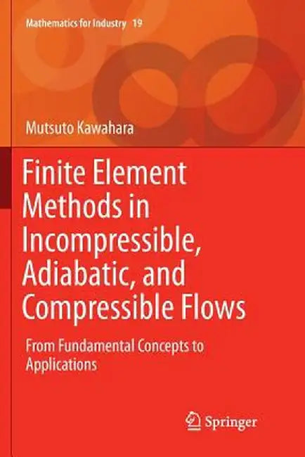 Finite Element Methods in Incompressible, Adiabatic, and Compressible Flows: From Fundamental Concepts to Applications by Mutsuto Kawahara