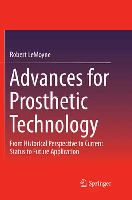 Advances for Prosthetic Technology: From Historical Perspective to Current Status to Future Application by Robert Lemoyne