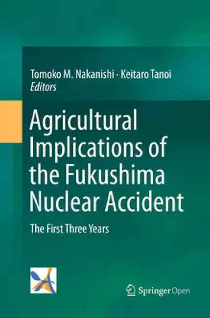 Agricultural Implications of the Fukushima Nuclear Accident: The First Three Years by Tomoko M. Nakanishi