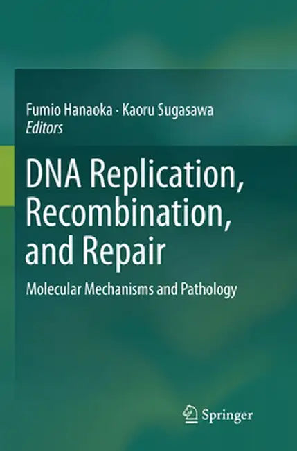 DNA Replication, Recombination, and Repair: Molecular Mechanisms and Pathology by Fumio Hanaoka