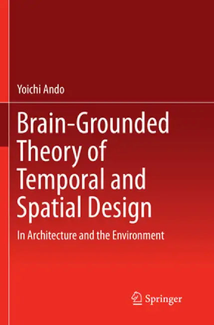 Brain-Grounded Theory of Temporal and Spatial Design: In Architecture and the Environment by Yoichi Ando