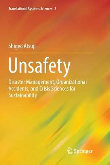 Unsafety: Disaster Management, Organizational Accidents, and Crisis Sciences for Sustainability by Shigeo Atsuji