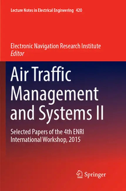 Air Traffic Management and Systems II: Selected Papers of the 4th Enri International Workshop, 2015 by Electronic Navigation Research Institute