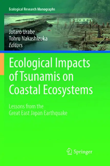 Ecological Impacts of Tsunamis on Coastal Ecosystems: Lessons from the Great East Japan Earthquake by Jotaro Urabe
