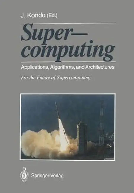Supercomputing: Applications, Algorithms, and Architectures for the Future of Supercomputing by Toshiko Matsuda