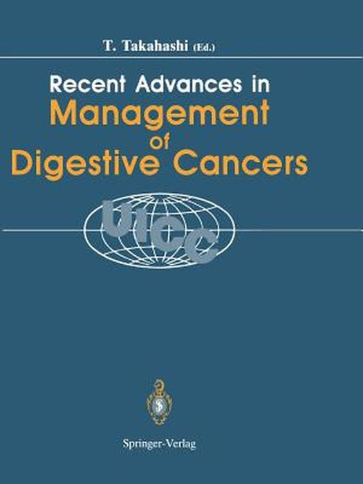 Recent Advances in Management of Digestive Cancers: Proceedings of Uicc Kyoto International Symposium on Recent Advances in Management of Digestive Ca by Toshio Takahashi