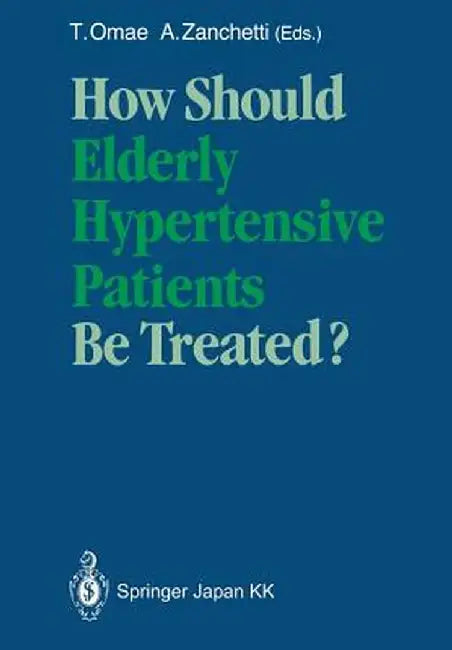 How Should Elderly Hypertensive Patients Be Treated?: Proceedings of Satellite Symposium to the 12th Scientific Meeting of the International Society o by Teruo Omae