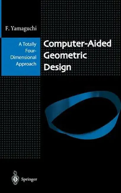 Computer-Aided Geometric Design: A Totally Four-Dimensional Approach by Fujio Yamaguchi
