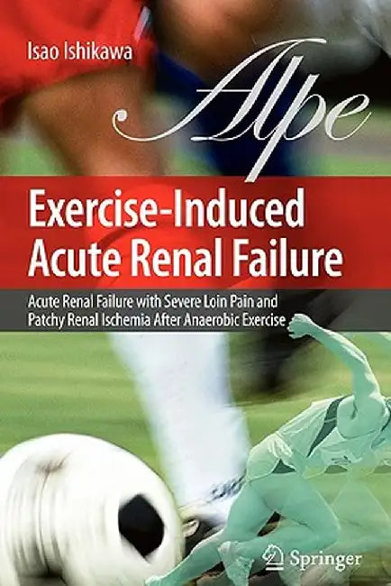 Exercise-Induced Acute Renal Failure: Acute Renal Failure with Severe Loin Pain and Patchy Renal Ischemia After Anaerobic Exercise by Isao Ishikawa