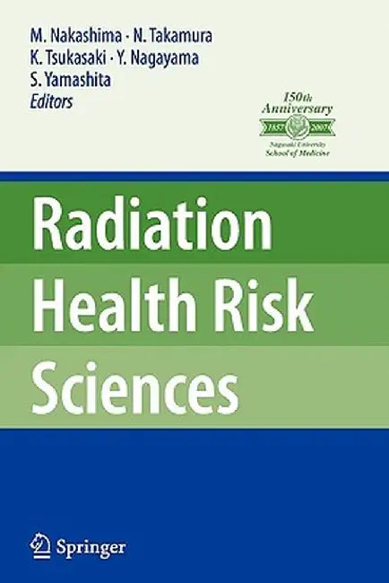 Radiation Health Risk Sciences: Proceedings of the First International Symposium of the Nagasaki University Global Coe Program Global Strategic Center by Masahiro Nakashima