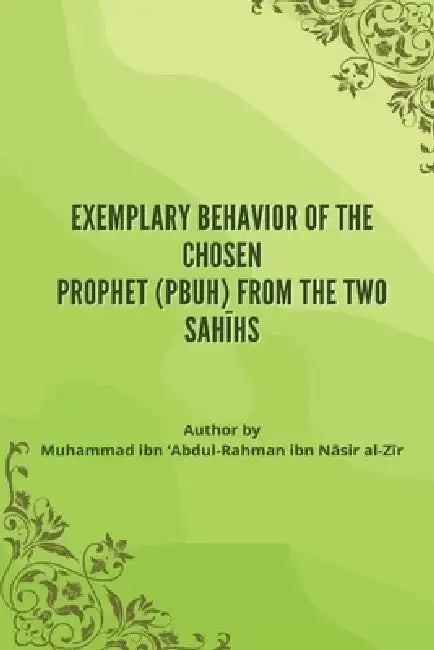Exemplary Behavior of the Chosen Prophet (PBUH) from the Two Sahīhs by Muhammad Nāsir Al-Zīr